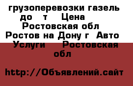 грузоперевозки газель до 3 т. › Цена ­ 17 - Ростовская обл., Ростов-на-Дону г. Авто » Услуги   . Ростовская обл.